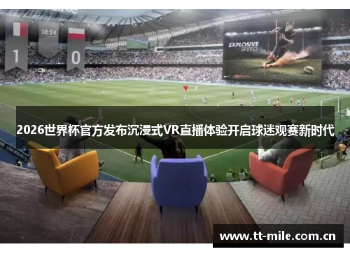2026世界杯官方发布沉浸式VR直播体验开启球迷观赛新时代 2026世界杯官方发布沉浸式VR直播体验开启球迷观赛新时代