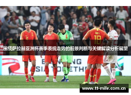 围绕萨拉赫亚洲杯赛季表现走势的前景判断与关键解读分析展望