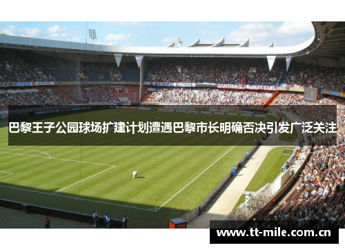 巴黎王子公园球场扩建计划遭遇巴黎市长明确否决引发广泛关注 巴黎王子公园球场扩建计划遭遇巴黎市长明确否决引发广泛关注