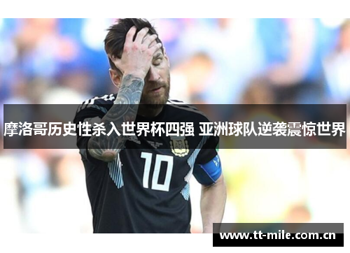 摩洛哥历史性杀入世界杯四强 亚洲球队逆袭震惊世界