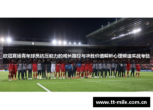 欧冠赛场青年球员抗压能力的成长路径与决胜价值解析心理锻造实战考验